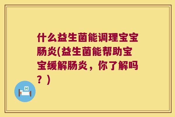 什么益生菌能调理宝宝肠炎(益生菌能帮助宝宝缓解肠炎，你了解吗？)