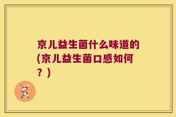 京儿益生菌什么味道的(京儿益生菌口感如何？)