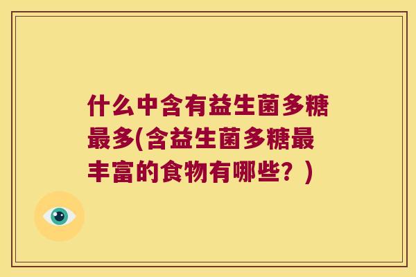 什么中含有益生菌多糖最多(含益生菌多糖最丰富的食物有哪些？)