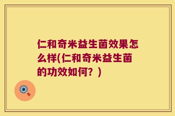 仁和奇米益生菌效果怎么样(仁和奇米益生菌的功效如何？)