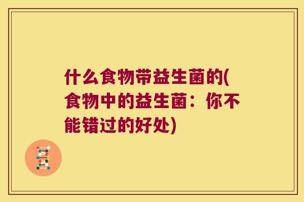 什么食物带益生菌的(食物中的益生菌：你不能错过的好处)
