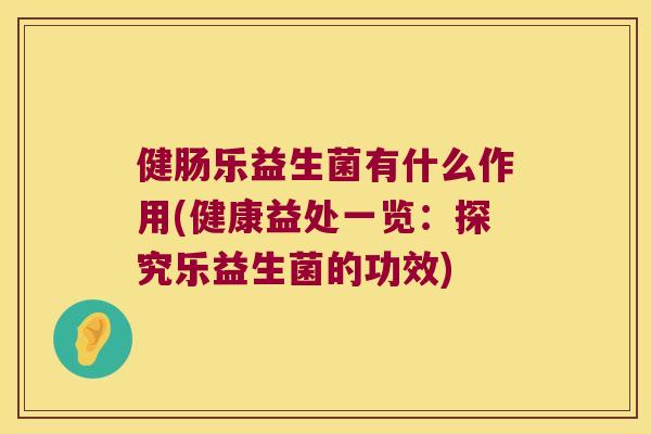 健肠乐益生菌有什么作用(健康益处一览：探究乐益生菌的功效)