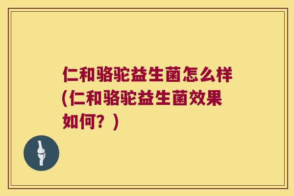 仁和骆驼益生菌怎么样(仁和骆驼益生菌效果如何？)