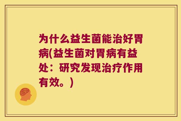 为什么益生菌能治好胃病(益生菌对胃病有益处：研究发现治疗作用有效。)