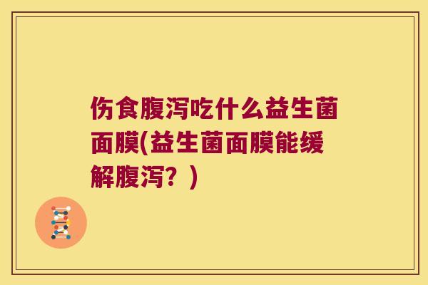 伤食腹泻吃什么益生菌面膜(益生菌面膜能缓解腹泻？)