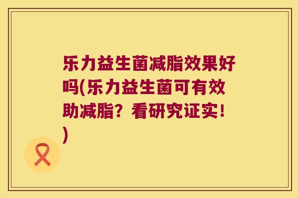 乐力益生菌减脂效果好吗(乐力益生菌可有效助减脂?看研究证实!) 乐力益生菌减脂效果好吗(乐力益生菌可有效助减脂?看研究证实!)