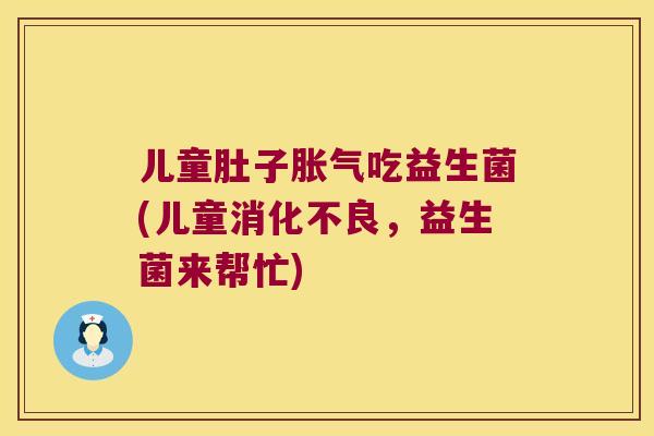 儿童肚子胀气吃益生菌(儿童消化不良，益生菌来帮忙)