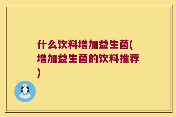 什么饮料增加益生菌(增加益生菌的饮料推荐)