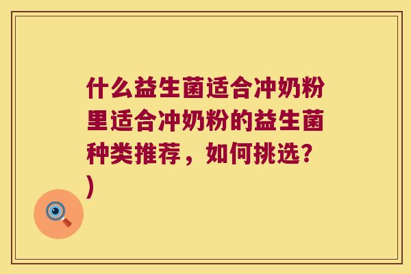 什么益生菌适合冲奶粉里适合冲奶粉的益生菌种类推荐，如何挑选？)