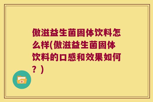 傲滋益生菌固体饮料怎么样(傲滋益生菌固体饮料的口感和效果如何？)