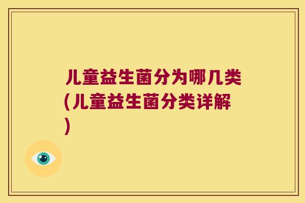 儿童益生菌分为哪几类(儿童益生菌分类详解)
