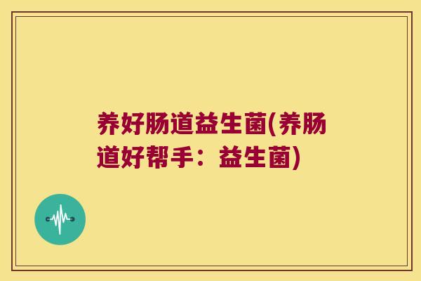 养好肠道益生菌(养肠道好帮手：益生菌)