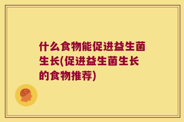 什么食物能促进益生菌生长(促进益生菌生长的食物推荐)