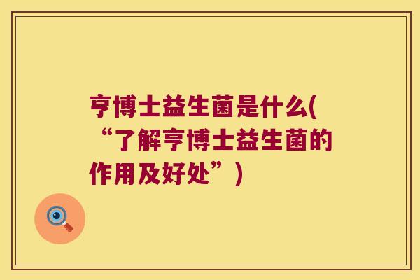 亨博士益生菌是什么(“了解亨博士益生菌的作用及好处”)