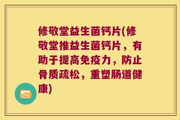 修敬堂益生菌钙片(修敬堂推益生菌钙片，有助于提高免疫力，防止骨质疏松，重塑肠道健康)