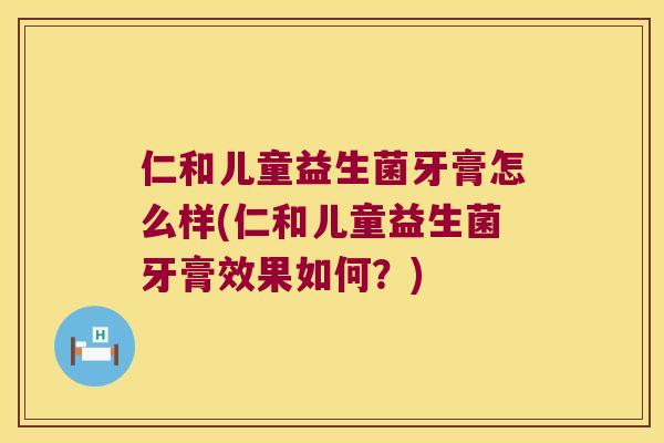 仁和儿童益生菌牙膏怎么样(仁和儿童益生菌牙膏效果如何？)
