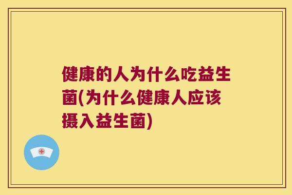 健康的人为什么吃益生菌(为什么健康人应该摄入益生菌)