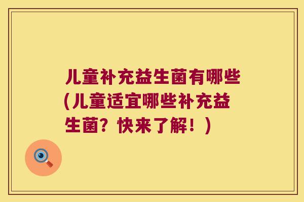 儿童补充益生菌有哪些(儿童适宜哪些补充益生菌？快来了解！)