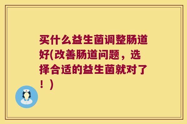 买什么益生菌调整肠道好(改善肠道问题，选择合适的益生菌就对了！)