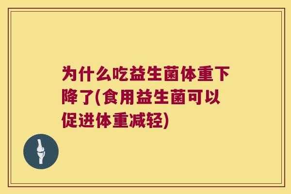 为什么吃益生菌体重下降了(食用益生菌可以促进体重减轻)