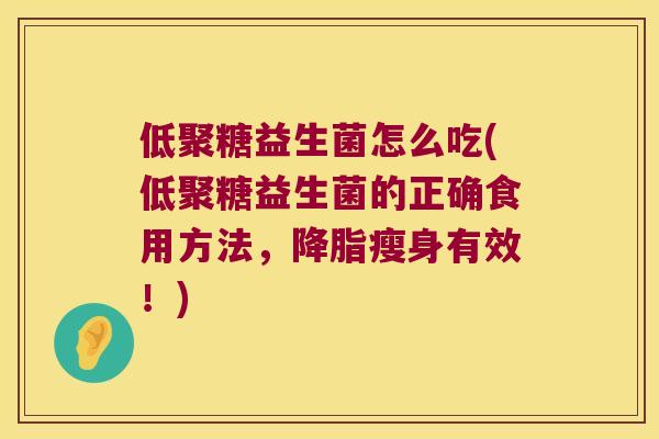 低聚糖益生菌怎么吃(低聚糖益生菌的正确食用方法,瘦身有效!) 低聚糖益生菌怎么吃(低聚糖益生菌的正确食用方法,瘦身有效!)