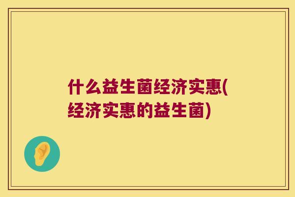 什么益生菌经济实惠(经济实惠的益生菌)