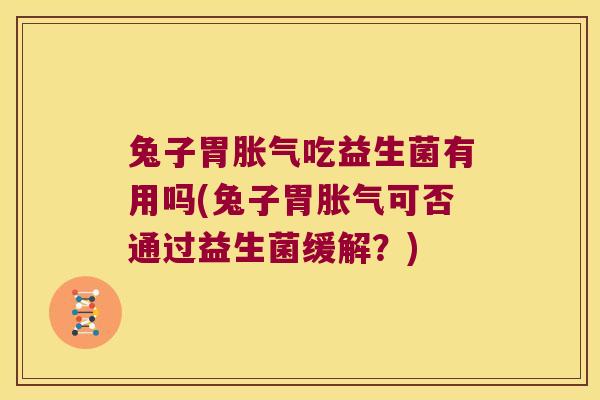 兔子胃吃益生菌有用吗(兔子胃可否通过益生菌缓解？)