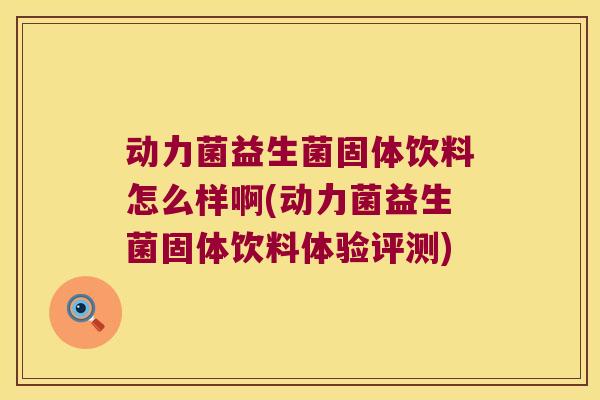 动力菌益生菌固体饮料怎么样啊(动力菌益生菌固体饮料体验评测)