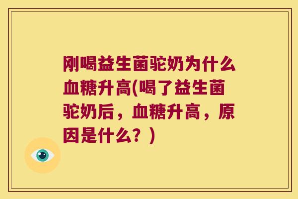 刚喝益生菌驼奶为什么升高(喝了益生菌驼奶后，升高，原因是什么？)