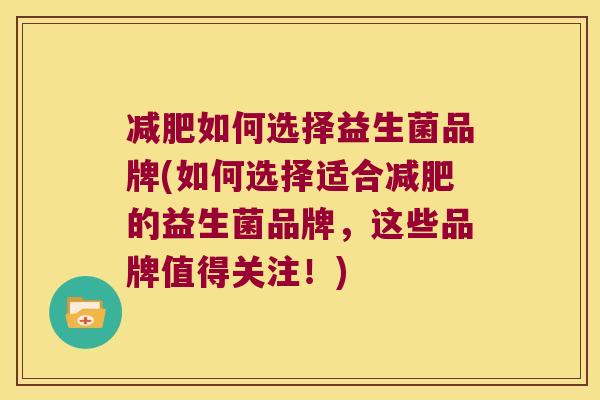 减肥如何选择益生菌品牌(如何选择适合减肥的益生菌品牌，这些品牌值得关注！)