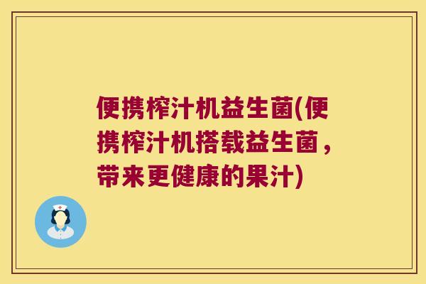 便携榨汁机益生菌(便携榨汁机搭载益生菌，带来更健康的果汁)