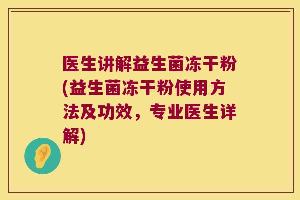 医生讲解益生菌冻干粉(益生菌冻干粉使用方法及功效，专业医生详解)
