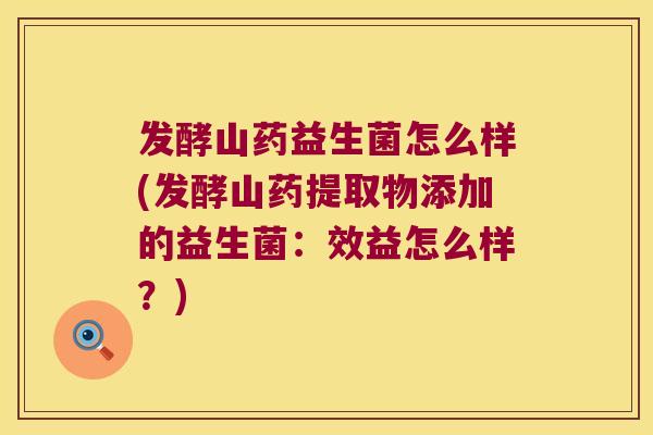 发酵山药益生菌怎么样(发酵山药提取物添加的益生菌：效益怎么样？)
