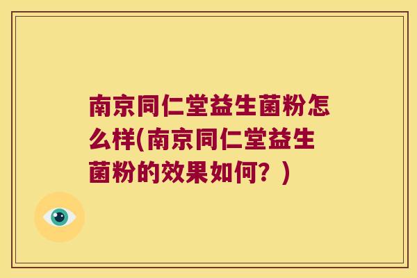 南京同仁堂益生菌粉怎么样(南京同仁堂益生菌粉的效果如何？)