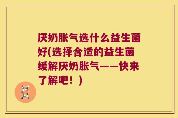 厌奶选什么益生菌好(选择合适的益生菌缓解厌奶——快来了解吧!) 厌奶选什么益生菌好(选择合适的益生菌缓解厌奶——快来了解吧!)