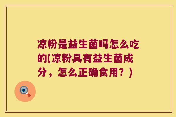 凉粉是益生菌吗怎么吃的(凉粉具有益生菌成分，怎么正确食用？)