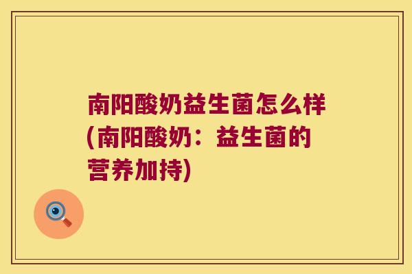 南阳酸奶益生菌怎么样(南阳酸奶：益生菌的营养加持)