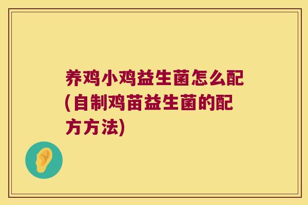 养鸡小鸡益生菌怎么配(自制鸡苗益生菌的配方方法) 养鸡小鸡益生菌怎么配(自制鸡苗益生菌的配方方法)