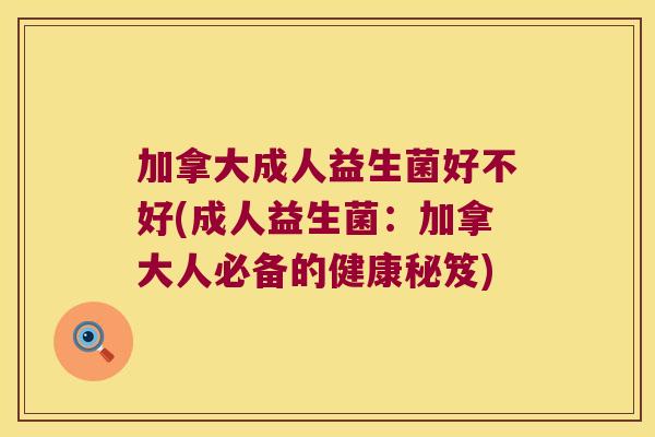 加拿大成人益生菌好不好(成人益生菌：加拿大人必备的健康秘笈)