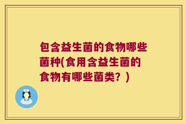 包含益生菌的食物哪些菌种(食用含益生菌的食物有哪些菌类？)