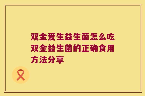双金爱生益生菌怎么吃双金益生菌的正确食用方法分享