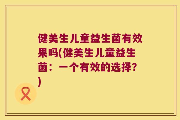 健美生儿童益生菌有效果吗(健美生儿童益生菌：一个有效的选择？)