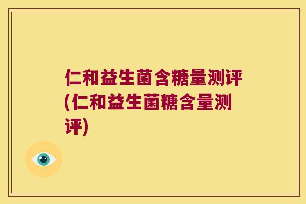 仁和益生菌含糖量测评(仁和益生菌糖含量测评)