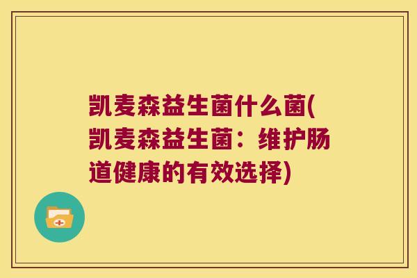 凯麦森益生菌什么菌(凯麦森益生菌：维护肠道健康的有效选择)