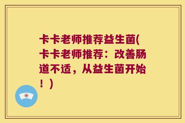 卡卡老师推荐益生菌(卡卡老师推荐：改善肠道不适，从益生菌开始！)
