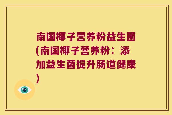 南国椰子营养粉益生菌(南国椰子营养粉:添加益生菌提升肠道健康) 南国椰子营养粉益生菌(南国椰子营养粉:添加益生菌提升肠道健康)