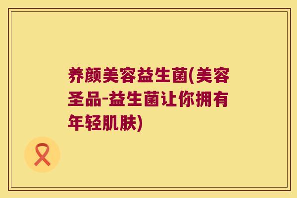 益生菌(美容圣品-益生菌让你拥有年轻) 益生菌(美容圣品-益生菌让你拥有年轻)