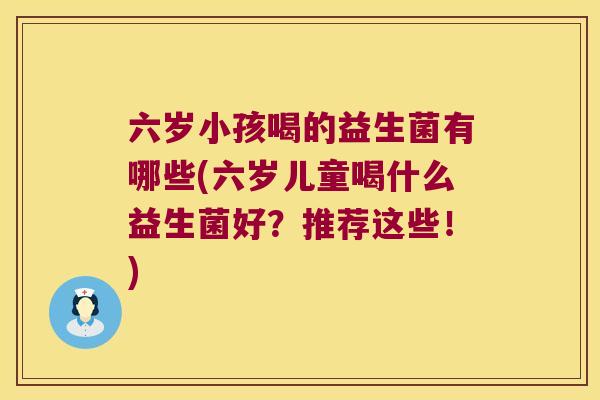 六岁小孩喝的益生菌有哪些(六岁儿童喝什么益生菌好？推荐这些！)