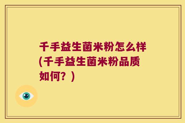 千手益生菌米粉怎么样(千手益生菌米粉品质如何？)