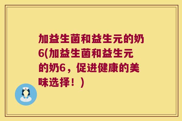 加益生菌和益生元的奶6(加益生菌和益生元的奶6，促进健康的美味选择！)